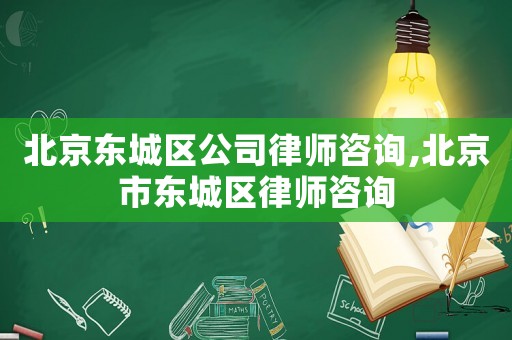 北京東城區公司律師咨詢,北京市東城區律師咨詢