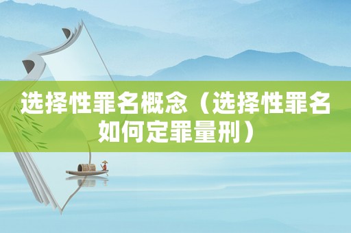 選擇性罪名概念（選擇性罪名如何定罪量刑）