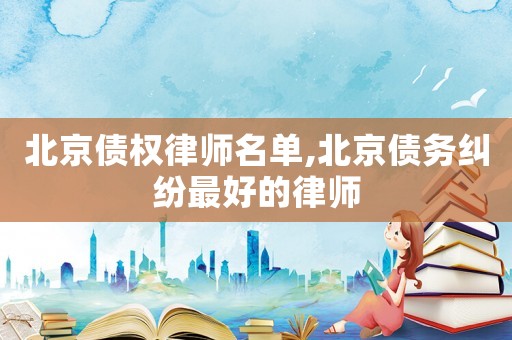 北京債權律師名單,北京債務糾紛最好的律師