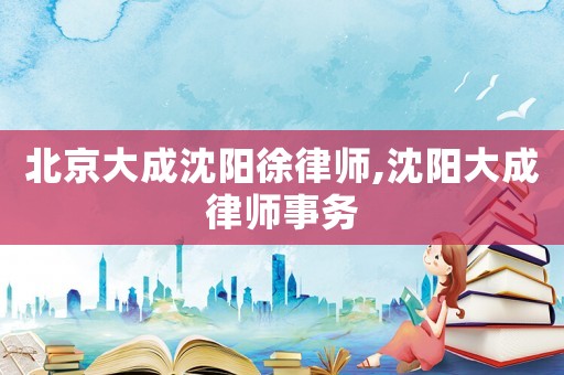 北京大成沈陽徐律師,沈陽大成律師事務(wù)