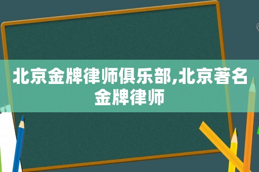 北京金牌律師俱樂部,北京著名金牌律師