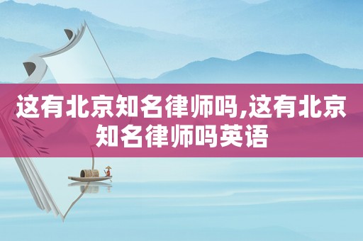 這有北京知名律師嗎,這有北京知名律師嗎英語