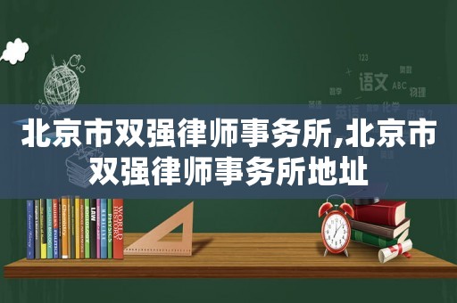北京市雙強(qiáng)律師事務(wù)所,北京市雙強(qiáng)律師事務(wù)所地址