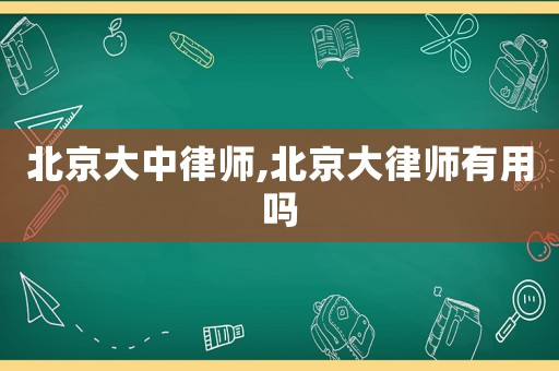 北京大中律師,北京大律師有用嗎