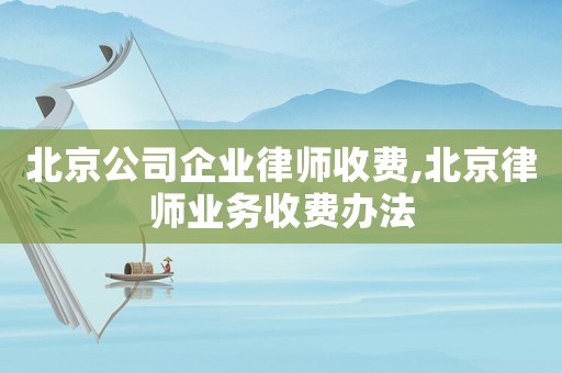 北京公司企業律師收費,北京律師業務收費辦法