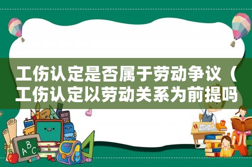 工傷認(rèn)定是否屬于勞動爭議（工傷認(rèn)定以勞動關(guān)系為前提嗎）