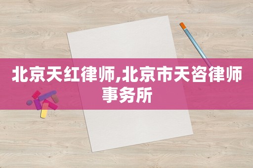 北京天紅律師,北京市天咨律師事務(wù)所