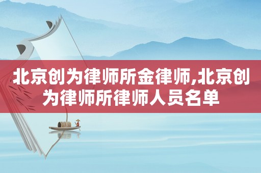 北京創為律師所金律師,北京創為律師所律師人員名單