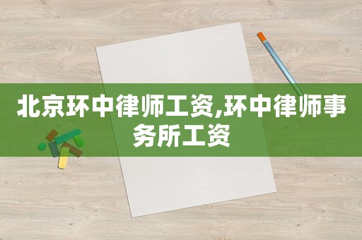 北京環中律師工資,環中律師事務所工資