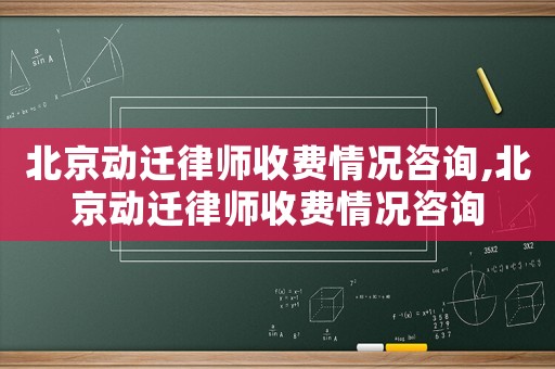 北京動遷律師收費情況咨詢,北京動遷律師收費情況咨詢