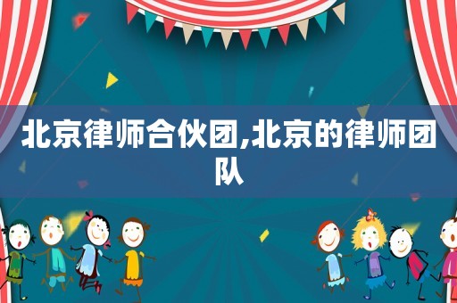 北京律師合伙團,北京的律師團隊