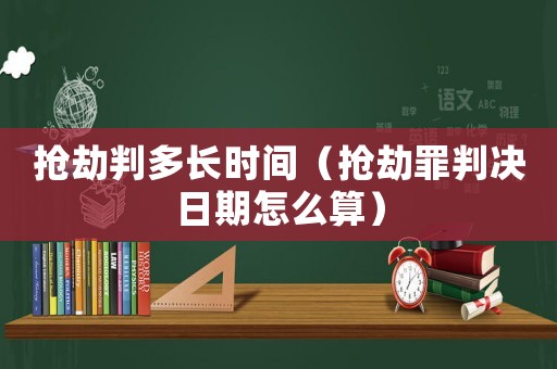搶劫判多長時間（搶劫罪判決日期怎么算）