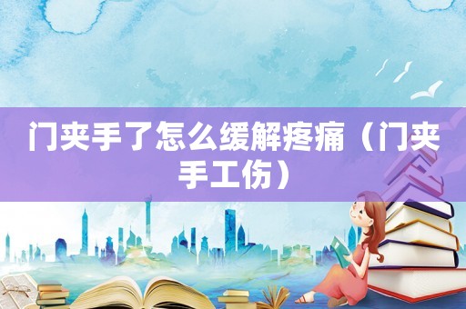 門夾手了怎么緩解疼痛（門夾手工傷）