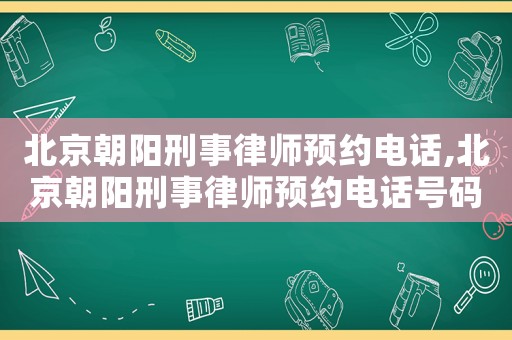 北京朝陽刑事律師預(yù)約電話,北京朝陽刑事律師預(yù)約電話號碼