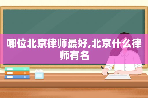 哪位北京律師最好,北京什么律師有名