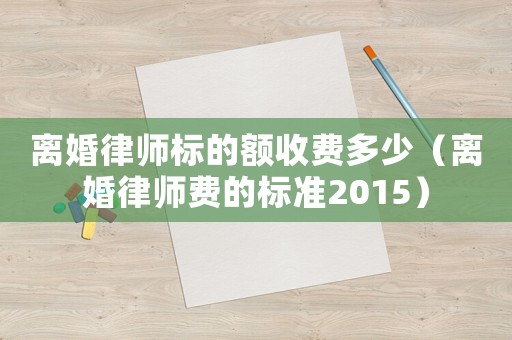 離婚律師標的額收費多少（離婚律師費的標準2015）