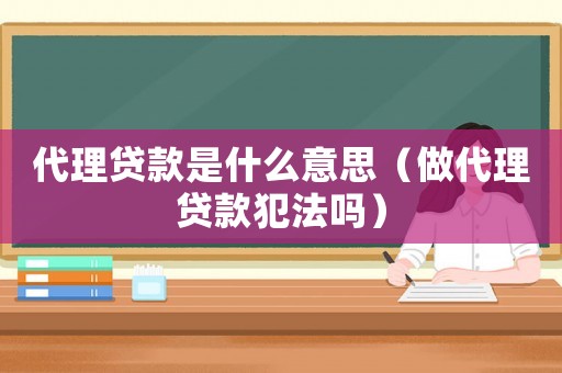 代理貸款是什么意思（做代理貸款犯法嗎）