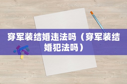 穿軍裝結婚違法嗎（穿軍裝結婚犯法嗎）