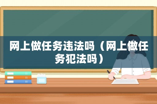 網(wǎng)上做任務(wù)違法嗎（網(wǎng)上做任務(wù)犯法嗎）