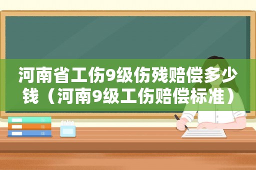 河南省工傷9級傷殘賠償多少錢（河南9級工傷賠償標(biāo)準(zhǔn)）