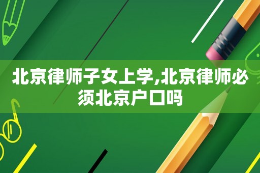 北京律師子女上學,北京律師必須北京戶口嗎