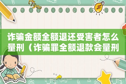 詐騙金額全額退還受害者怎么量刑（詐騙罪全額退款會量刑嗎）