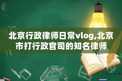 北京行政律師日常vlog,北京市打行政官司的知名律師