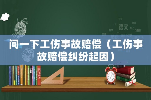 問一下工傷事故賠償（工傷事故賠償糾紛起因）