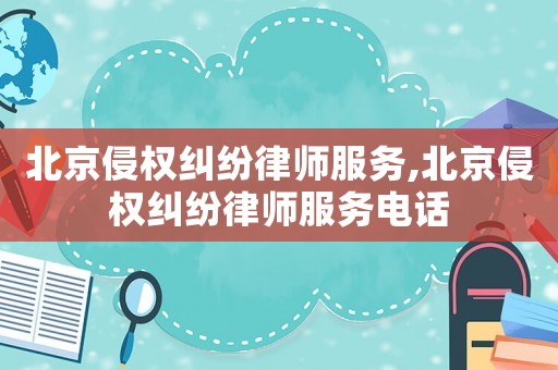 北京侵權糾紛律師服務,北京侵權糾紛律師服務電話