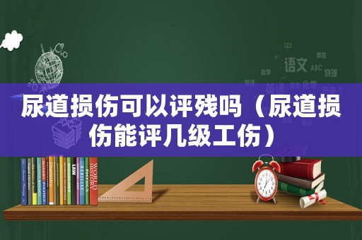 尿道損傷可以評殘嗎（尿道損傷能評幾級工傷）