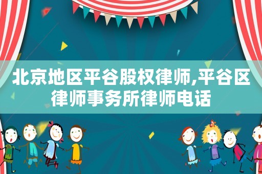 北京地區平谷股權律師,平谷區律師事務所律師電話