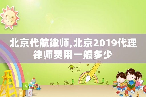 北京代航律師,北京2019代理律師費用一般多少