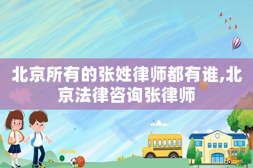 北京所有的張姓律師都有誰,北京法律咨詢張律師