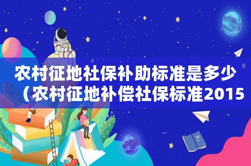 農村征地社保補助標準是多少（農村征地補償社保標準2015）