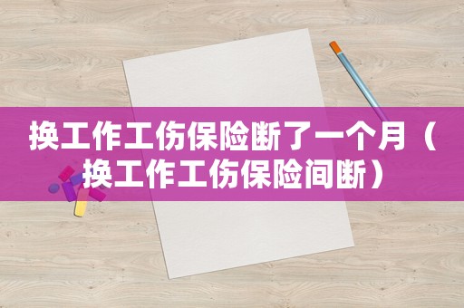 換工作工傷保險斷了一個月（換工作工傷保險間斷）
