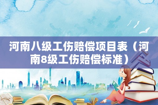 河南八級工傷賠償項目表（河南8級工傷賠償標準）