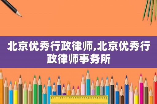 北京優秀行政律師,北京優秀行政律師事務所