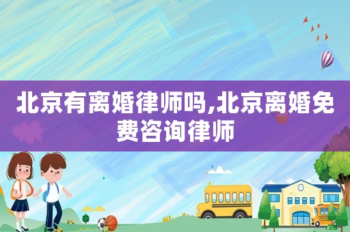 北京有離婚律師嗎,北京離婚免費咨詢律師