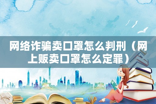 網絡詐騙賣口罩怎么判刑（網上販賣口罩怎么定罪）