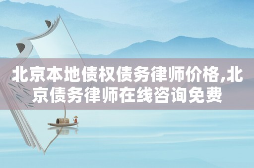 北京本地債權債務律師價格,北京債務律師在線咨詢免費