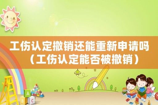 工傷認定撤銷還能重新申請嗎（工傷認定能否被撤銷）