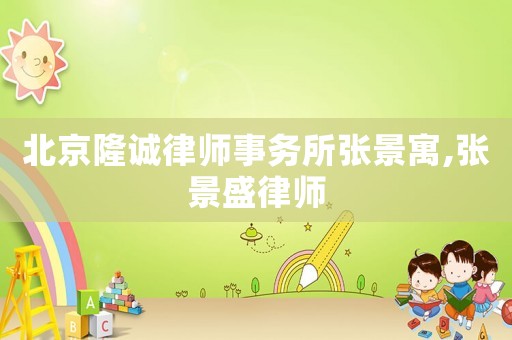 北京隆誠律師事務所張景寓,張景盛律師