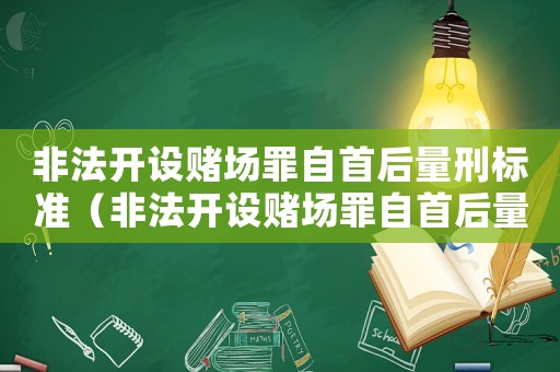 非法開設賭場罪自首后量刑標準（非法開設賭場罪自首后量刑）