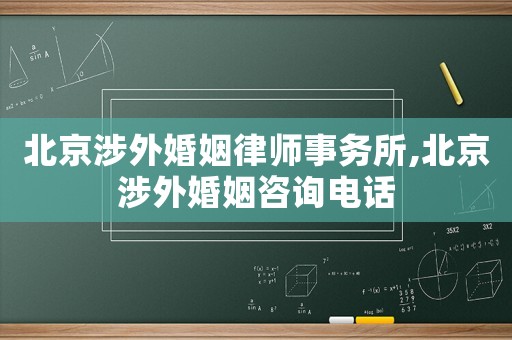 北京涉外婚姻律師事務所,北京涉外婚姻咨詢電話