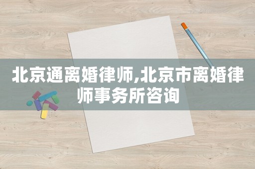 北京通離婚律師,北京市離婚律師事務所咨詢