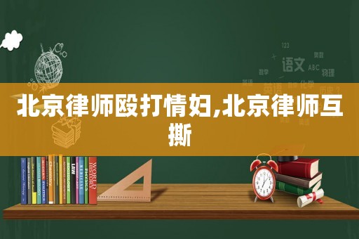 北京律師毆打情婦,北京律師互撕