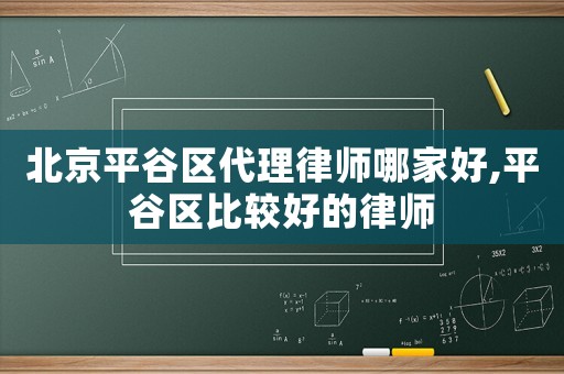 北京平谷區代理律師哪家好,平谷區比較好的律師