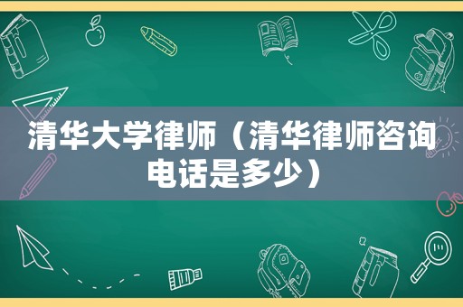 清華大學律師（清華律師咨詢電話是多少）