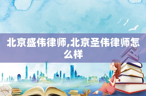 北京盛偉律師,北京圣偉律師怎么樣