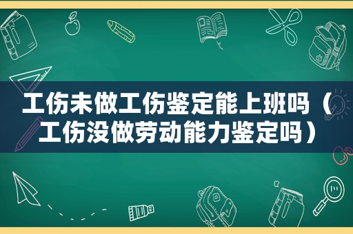 工傷未做工傷鑒定能上班嗎（工傷沒做勞動能力鑒定嗎）